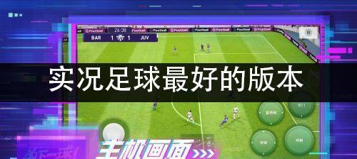 实况足球哪个版本最好玩（探究实况足球各版本的特点与优缺点）